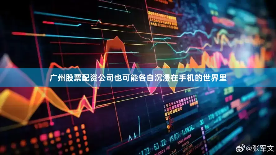 广州股票配资公司也可能各自沉浸在手机的世界里