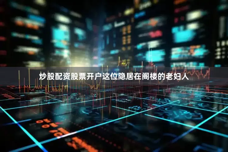 炒股配资股票开户这位隐居在阁楼的老妇人