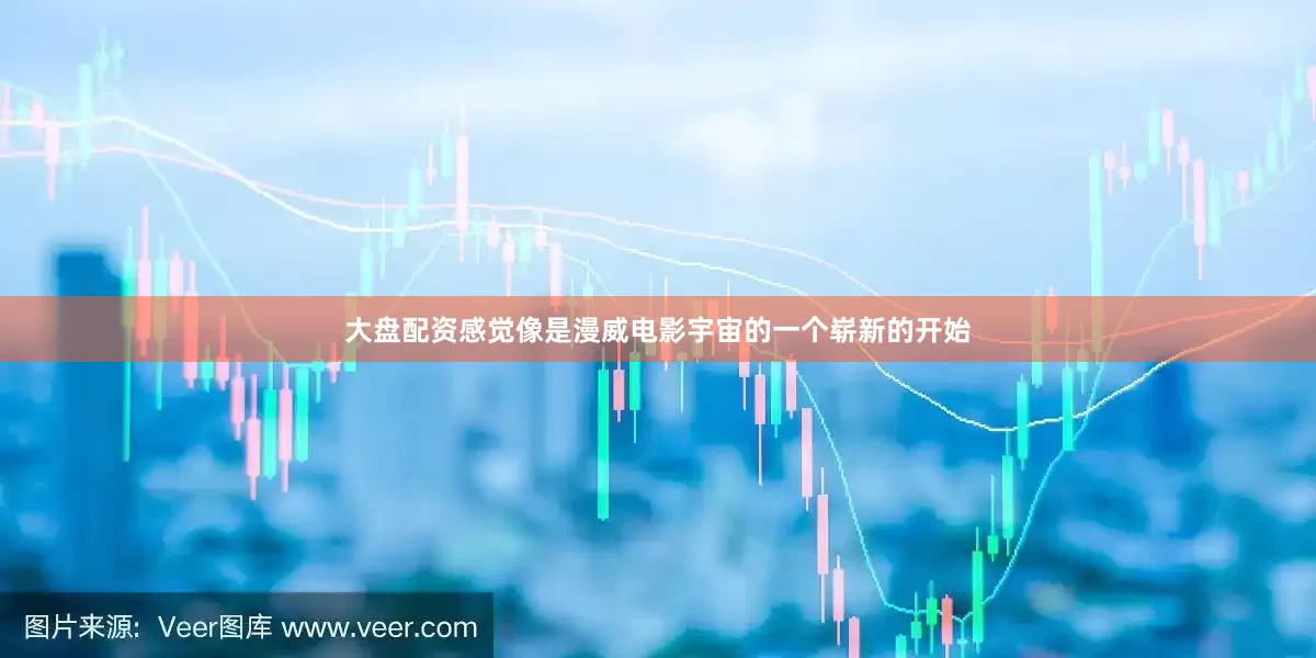 大盘配资感觉像是漫威电影宇宙的一个崭新的开始