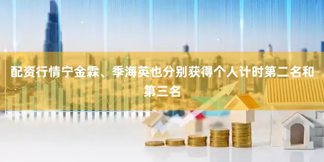 配资行情宁金霖、季海英也分别获得个人计时第二名和第三名