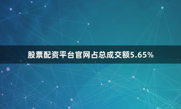股票配资平台官网占总成交额5.65%