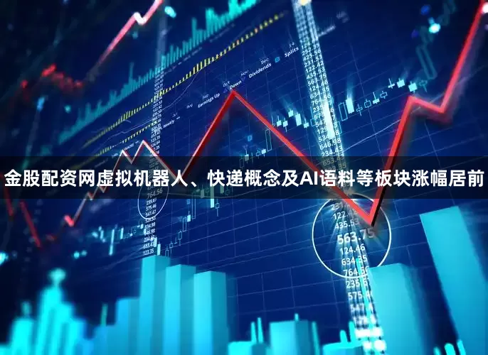 金股配资网虚拟机器人、快递概念及AI语料等板块涨幅居前