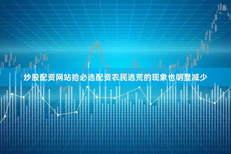 炒股配资网站拾必选配资农民逃荒的现象也明显减少