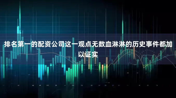 排名第一的配资公司这一观点无数血淋淋的历史事件都加以证实