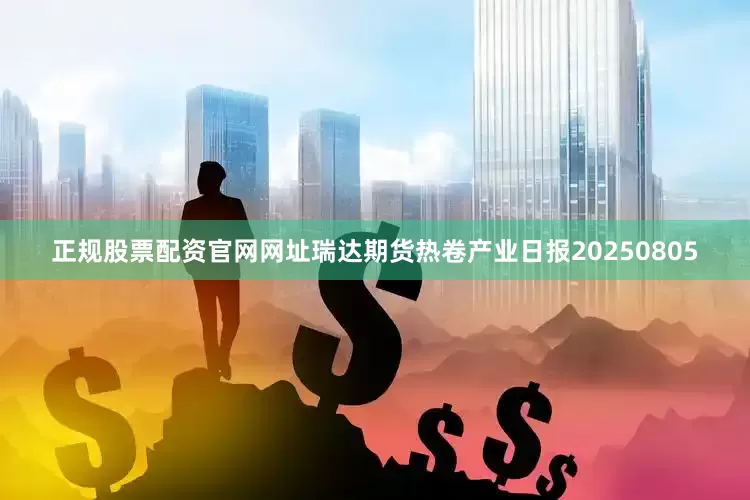 正规股票配资官网网址瑞达期货热卷产业日报20250805