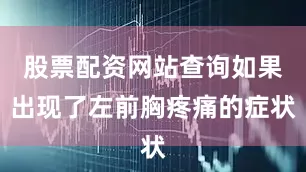 股票配资网站查询如果出现了左前胸疼痛的症状